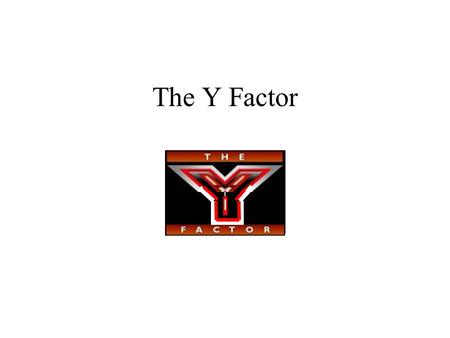 The Y Factor. Come in…..NOW! Who are you???