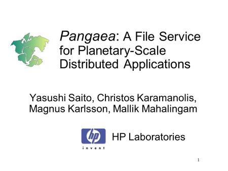 1 Pangaea: A File Service for Planetary-Scale Distributed Applications Yasushi Saito, Christos Karamanolis, Magnus Karlsson, Mallik Mahalingam HP Laboratories.