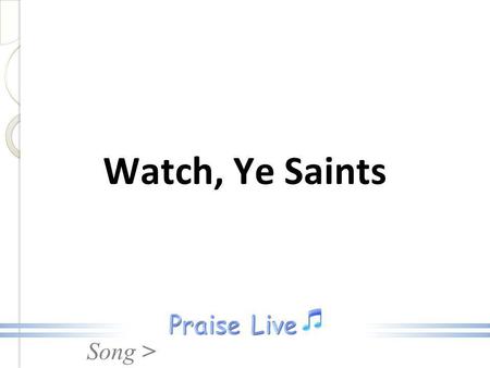 Watch, Ye Saints.