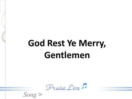 Song > God Rest Ye Merry, Gentlemen. Song > 1. God rest ye merry, gentlemen, let nothing you dismay, Remember Christ our Savior, was born on Christmas.