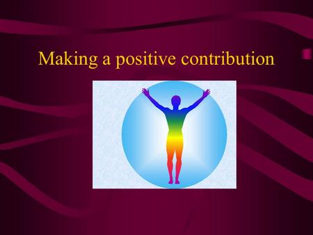 Making a positive contribution. What does making a positive contribution mean? As a group discuss the words: