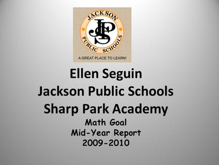 Ellen Seguin Jackson Public Schools Sharp Park Academy Math Goal Mid-Year Report 2009-2010.