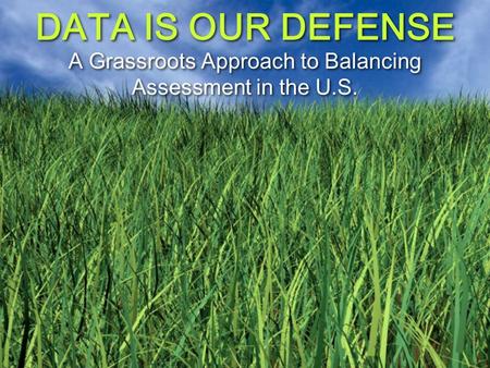 DATA IS OUR DEFENSE A Grassroots Approach to Balancing Assessment in the U.S.