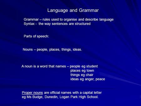 Language and Grammar Grammar – rules used to organise and describe language Syntax - the way sentences are structured Parts of speech: Nouns – people,