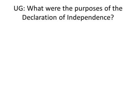 UG: What were the purposes of the Declaration of Independence?