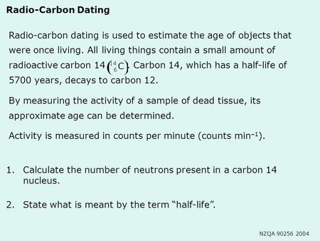 1.Calculate the number of neutrons present in a carbon 14 nucleus. Radio-carbon dating is used to estimate the age of objects that were once living. All.