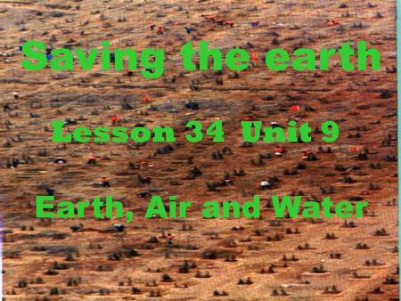 Saving the earth Lesson 34 Unit 9 Earth, Air and Water.