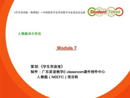 Module 7 策划:《学生双语报》 制作：广东英语教学E-classroom课件创作中心 人教版（NSEFC）项目组 人教版高中英语