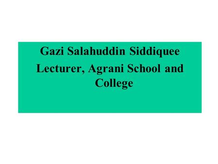 Gazi Salahuddin Siddiquee Lecturer, Agrani School and College.