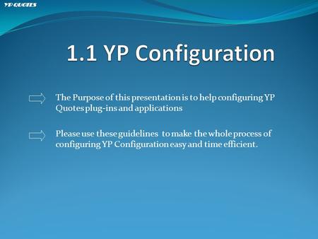 The Purpose of this presentation is to help configuring YP Quotes plug-ins and applications Please use these guidelines to make the whole process of configuring.