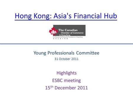Hong Kong: Asia's Financial Hub Young Professionals Committee 31 October 2011 Highlights ESBC meeting 15 th December 2011.