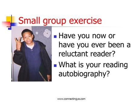 www.connectingya.com Small group exercise Have you now or have you ever been a reluctant reader? What is your reading autobiography?