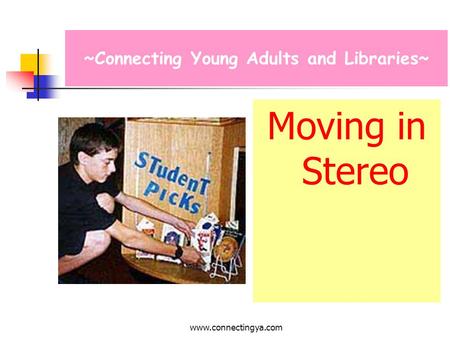 www.connectingya.com Moving in Stereo ~Connecting Young Adults and Libraries~