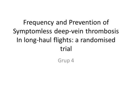 Frequency and Prevention of Symptomless deep-vein thrombosis In long-haul flights: a randomised trial Grup 4.