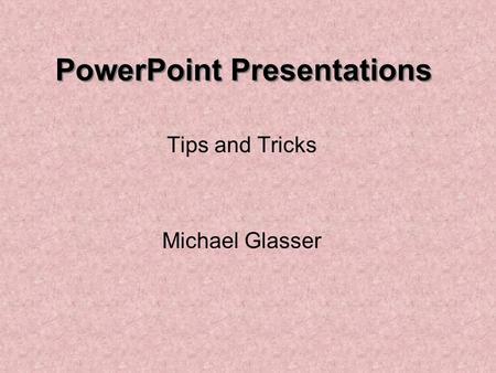 PowerPoint Presentations Tips and Tricks Michael Glasser.