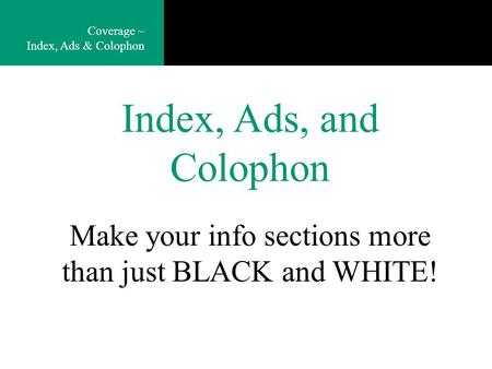 Index, Ads, and Colophon Coverage ~ Index, Ads & Colophon Make your info sections more than just BLACK and WHITE!
