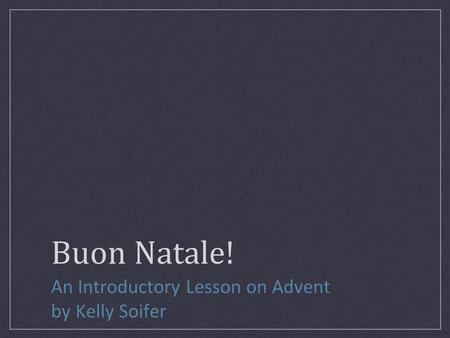 Buon Natale! An Introductory Lesson on Advent by Kelly Soifer.