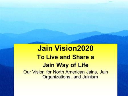 1 Jain Vision2020 To Live and Share a Jain Way of Life Our Vision for North American Jains, Jain Organizations, and Jainism.
