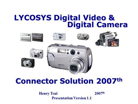 LYCOSYS Digital Video & Henry Tsui 2007 th Presentation Version 1.1 Digital Camera Connector Solution 2007 th.