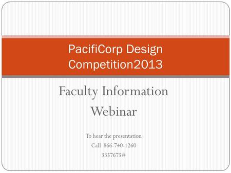 Faculty Information Webinar To hear the presentation Call 866-740-1260 3357675# PacifiCorp Design Competition2013.