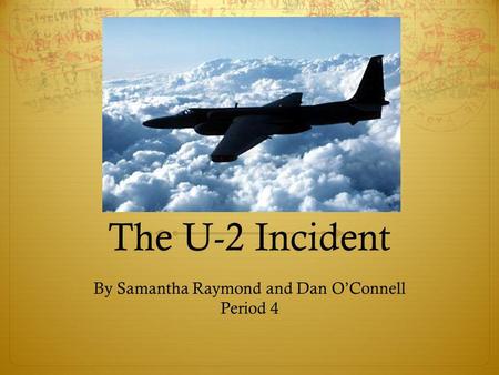The U-2 Incident By Samantha Raymond and Dan OConnell Period 4.