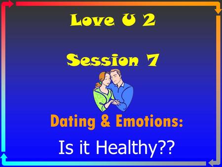 Love U 2 Session 7 Dating & Emotions: Is it Healthy??