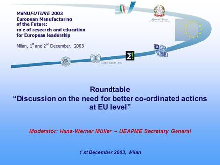 1 st December 2003, Milan Roundtable Discussion on the need for better co-ordinated actions at EU level Moderator: Hans-Werner Müller – UEAPME Secretary.