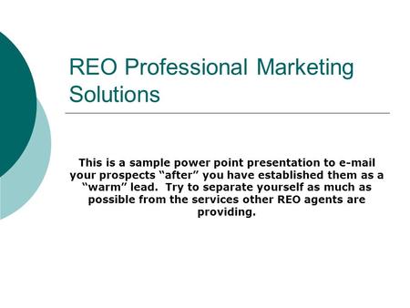 REO Professional Marketing Solutions This is a sample power point presentation to e-mail your prospects after you have established them as a warm lead.
