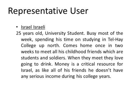 Representative User Israel Israeli 25 years old, University Student. Busy most of the week, spending his time on studying in Tel-Hay College up north.