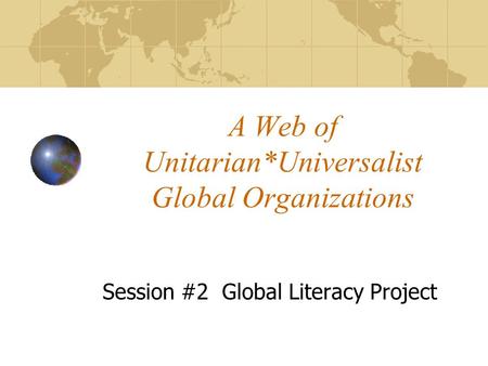 A Web of Unitarian*Universalist Global Organizations Session #2 Global Literacy Project.