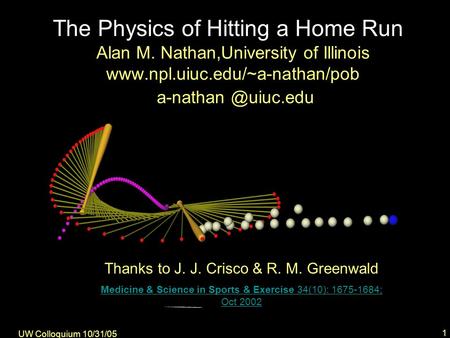 UW Colloquium 10/31/05 1 Thanks to J. J. Crisco & R. M. Greenwald Medicine & Science in Sports & Exercise 34(10): 1675-1684; Oct 2002 Alan M. Nathan,University.