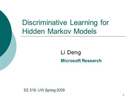 1 Discriminative Learning for Hidden Markov Models Li Deng Microsoft Research EE 516; UW Spring 2009.