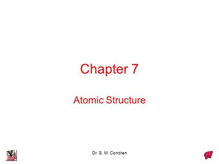 Chapter 7 Atomic Structure Dr. S. M. Condren.