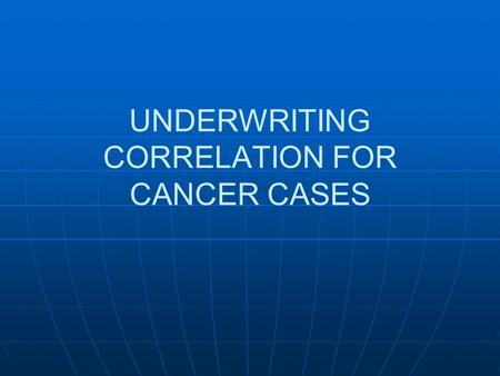 UNDERWRITING CORRELATION FOR CANCER CASES. Are we going to accept a proposed insured with known cancer?
