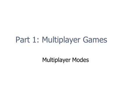 Part 1: Multiplayer Games Multiplayer Modes. Multiplayer Modes Event Timing Turn-Based Easy to implement Any connection type Real-Time Difficult to implement.