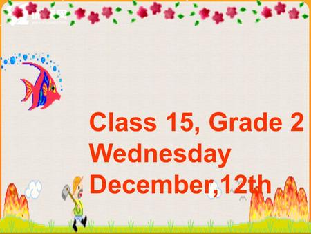 Class 15, Grade 2 Wednesday December,12th Plants and animals are important to us. Unit 4 Our World Section B Topic 1.