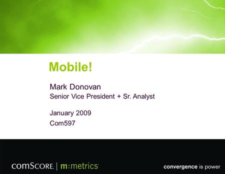 © 2008 M:METRICS, INC. Mobile! Mark Donovan Senior Vice President + Sr. Analyst January 2009 Com597.
