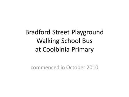Bradford Street Playground Walking School Bus at Coolbinia Primary commenced in October 2010.