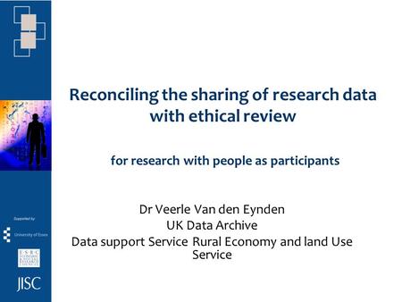 Reconciling the sharing of research data with ethical review for research with people as participants Dr Veerle Van den Eynden UK Data Archive Data support.