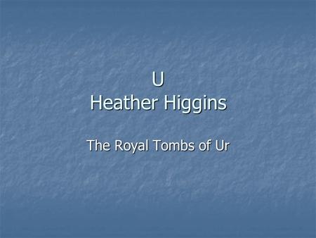 U Heather Higgins The Royal Tombs of Ur The Royal Tombs of Ur was a place where dead people were put. In the 1800 C. Leonardo Woolly discovered 16 tombs.