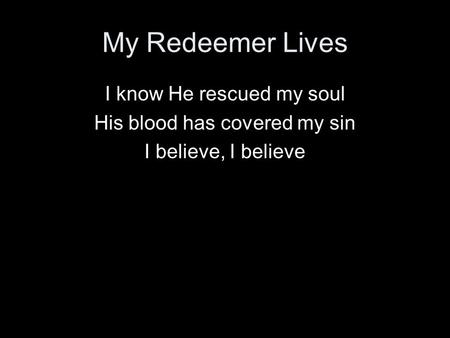 My Redeemer Lives I know He rescued my soul
