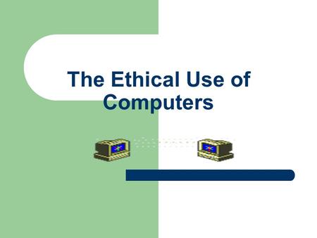 The Ethical Use of Computers