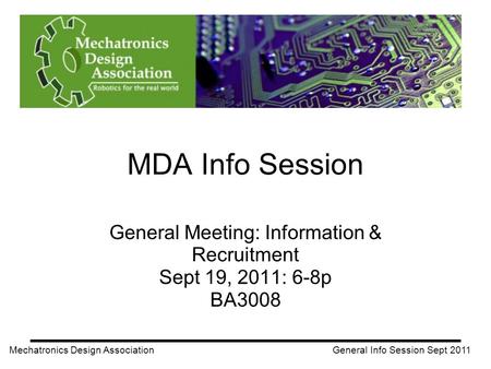 MDA Info Session General Meeting: Information & Recruitment Sept 19, 2011: 6-8p BA3008 Mechatronics Design Association General Info Session Sept 2011.