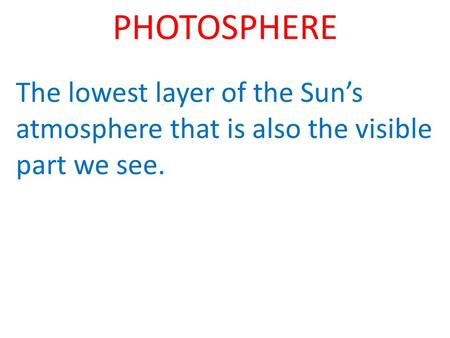 PHOTOSPHERE The lowest layer of the Suns atmosphere that is also the visible part we see.
