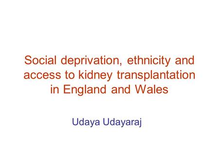 Social deprivation, ethnicity and access to kidney transplantation in England and Wales Udaya Udayaraj.