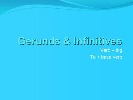 Gerunds & Infinitives Verb – ing To + base verb.