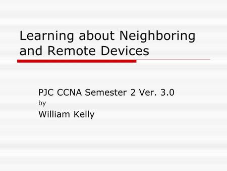 Learning about Neighboring and Remote Devices PJC CCNA Semester 2 Ver. 3.0 by William Kelly.
