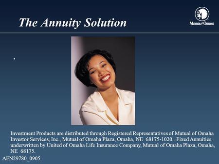 The Annuity Solution. Investment Products are distributed through Registered Representatives of Mutual of Omaha Investor Services, Inc., Mutual of Omaha.