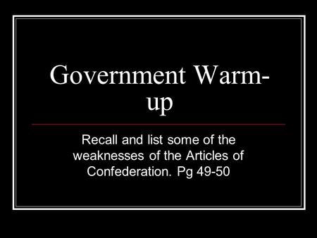 Government Warm- up Recall and list some of the weaknesses of the Articles of Confederation. Pg 49-50.