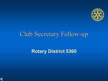 Club Secretary Follow-up Rotary District 5360. Objectives Review the Club Secretarys responsibilities and resources Review the basic knowledge of the.